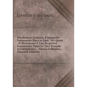 Книга Vocabolario Italiano, E Spagnolo: Novamente Dato in Luce, Nel Quale. Si Dichiarano E Con Proprietà Convertono Tutte Le Voci Toscane in Castiglia
Книга Vocabolario Italiano, E Spagnolo: Novamente Dato in Luce, Nel Quale. Si Dichiarano E Con Proprietà Convertono Tutte Le Voci Toscane in Castiglia