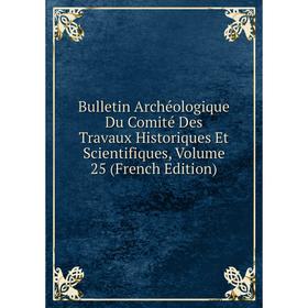 Книга Bulletin Archéologique Du Comité Des Travaux Historiques Et Scientifiques, Volume 25 (French Edition)
Книга Bulletin Archéologique Du Comité Des Travaux Historiques Et Scientifiques, Volume 25 (French Edition)