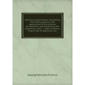 Книга Chemical experiments: illustrating the theory, practice, and application of the science of chemistry, and containing the properties, uses,.: wit
Книга Chemical experiments: illustrating the theory, practice, and application of the science of chemistry, and containing the properties, uses,.: wit