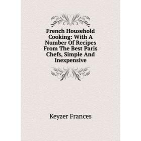 Книга French Household Cooking: With A Number Of Recipes From The Best Paris Chefs, Simple And Inexpensive
Книга French Household Cooking: With A Number Of Recipes From The Best Paris Chefs, Simple And Inexpensive
