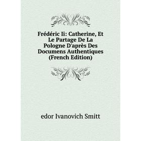 Книга Frédéric Ii: Catherine, Et Le Partage De La Pologne D'après Des Documens Authentiques (French Edition)
Книга Frédéric Ii: Catherine, Et Le Partage De La Pologne D'après Des Documens Authentiques (French Edition)