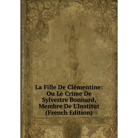 Книга La Fille De Clémentine: Ou Le Crime De Sylvestre Bonnard, Membre De L'Institut
Книга La Fille De Clémentine: Ou Le Crime De Sylvestre Bonnard, Membre De L'Institut