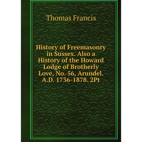 Книга History of Freemasonry in Sussex. Also a History of the Howard Lodge of Brotherly Love, No. 56, Arundel. A. D. 1736-1878. 2Pt
Книга History of Freemasonry in Sussex. Also a History of the Howard Lodge of Brotherly Love, No. 56, Arundel. A. D. 1736-1878. 2Pt