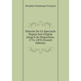 Книга Histoire De Ce Spectacle Depuis Son Origine Jusqu'A Sa Disparition, 1776-1870 (French Edition)
Книга Histoire De Ce Spectacle Depuis Son Origine Jusqu'A Sa Disparition, 1776-1870 (French Edition)