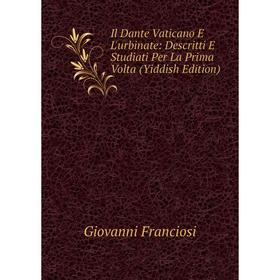 Книга Il Dante Vaticano E L'urbinate: Descritti E Studiati Per La Prima Volta (Yiddish Edition)
Книга Il Dante Vaticano E L'urbinate: Descritti E Studiati Per La Prima Volta (Yiddish Edition)