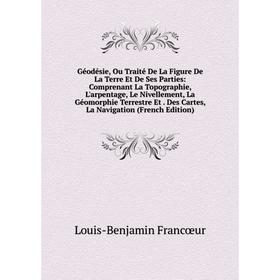 Книга Géodésie, Ou Traité De La Figure De La Terre Et De Ses Parties: Comprenant La Topographie, L'arpentage, Le Nivellement, La Géomorphie Terrestre
Книга Géodésie, Ou Traité De La Figure De La Terre Et De Ses Parties: Comprenant La Topographie, L'arpentage, Le Nivellement, La Géomorphie Terrestre
