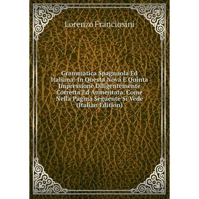 Книга Grammatica Spagnuola Ed Italiana: In Questa Nova E Quinta Impressione Diligentemente Corretta Ed Aumentata, Come Nella Pagina Seguente Si Vede (
Книга Grammatica Spagnuola Ed Italiana: In Questa Nova E Quinta Impressione Diligentemente Corretta Ed Aumentata, Come Nella Pagina Seguente Si Vede (