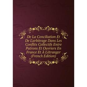Книга De La Conciliation Et De L'arbitrage Dans Les Conflits Collectifs Entre Patrons Et Ouvriers En France Et À L'étranger (French Edition)
Книга De La Conciliation Et De L'arbitrage Dans Les Conflits Collectifs Entre Patrons Et Ouvriers En France Et À L'étranger (French Edition)