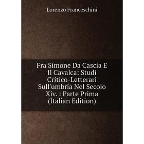 Книга Fra Simone Da Cascia E Il Cavalca: Studi Critico-Letterari Sull'umbria Nel Secolo Xiv.: Parte Prima (Italian Edition)
Книга Fra Simone Da Cascia E Il Cavalca: Studi Critico-Letterari Sull'umbria Nel Secolo Xiv.: Parte Prima (Italian Edition)