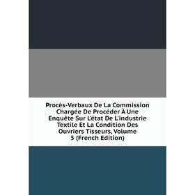 Книга Procès-Verbaux De La Commission Chargée De Procéder À Une Enquête Sur L'état De L'industrie Textile Et La Condition Des Ouvriers Tisseurs, Volum
Книга Procès-Verbaux De La Commission Chargée De Procéder À Une Enquête Sur L'état De L'industrie Textile Et La Condition Des Ouvriers Tisseurs, Volum