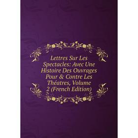 Книга Lettres Sur Les Spectacles: Avec Une Histoire Des Ouvrages Pour & Contre Les Théatres, Volume 2
Книга Lettres Sur Les Spectacles: Avec Une Histoire Des Ouvrages Pour & Contre Les Théatres, Volume 2