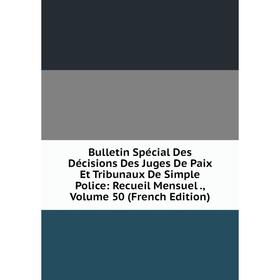 Книга Bulletin Spécial Des Décisions Des Juges De Paix Et Tribunaux De Simple Police: Recueil Mensuel., Volume 50 (French Edition)
Книга Bulletin Spécial Des Décisions Des Juges De Paix Et Tribunaux De Simple Police: Recueil Mensuel., Volume 50 (French Edition)