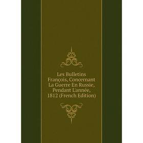 Книга Les Bulletins François, Concernant La Guerre En Russie, Pendant L'année, 1812
Книга Les Bulletins François, Concernant La Guerre En Russie, Pendant L'année, 1812