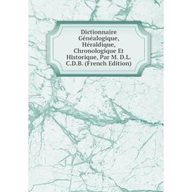 Книга Dictionnaire Généalogique, Héraldique, Chronologique Et Historique, Par M. D. L. C. D. B. (French Edition)
Книга Dictionnaire Généalogique, Héraldique, Chronologique Et Historique, Par M. D. L. C. D. B. (French Edition)