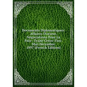 Книга Documents Diplomatiques: Affaires D'orient. Négociations Pour La Paix-Traité Gréco-Turc. Mai-Décembre 1897 (French Edition)
Книга Documents Diplomatiques: Affaires D'orient. Négociations Pour La Paix-Traité Gréco-Turc. Mai-Décembre 1897 (French Edition)