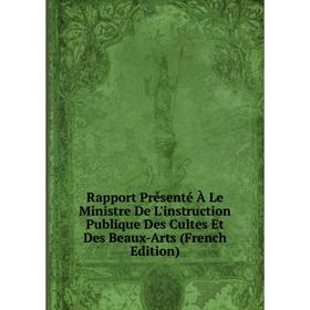 Книга Rapport Présenté À Le Ministre De L'instruction Publique Des Cultes Et Des Beaux-Arts (French Edition)
Книга Rapport Présenté À Le Ministre De L'instruction Publique Des Cultes Et Des Beaux-Arts (French Edition)