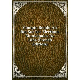 Книга Compte Rendu Au Roi Sur Les Élections Municipales De 1834 (French Edition)
Книга Compte Rendu Au Roi Sur Les Élections Municipales De 1834 (French Edition)