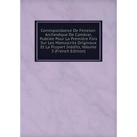 Книга Correspondance De Fénelon: Archevêque De Cambrai, Publiée Pour La Première Fois Sur Les Manuscrits Originaux Et La Plupart Inédits, Volume 3 (Fr 
Книга Correspondance De Fénelon: Archevêque De Cambrai, Publiée Pour La Première Fois Sur Les Manuscrits Originaux Et La Plupart Inédits, Volume 3 (Fr