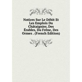 Книга Notices Sur Le Débit Et Les Emplois Du Châtaignier, Des Érables, Du Frêne, Des Ormes
Книга Notices Sur Le Débit Et Les Emplois Du Châtaignier, Des Érables, Du Frêne, Des Ormes