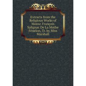 Книга Extracts from the Religious Works of Monsr. François Salignac De La Mothe Fénelon, Tr. by Miss Marshall
Книга Extracts from the Religious Works of Monsr. François Salignac De La Mothe Fénelon, Tr. by Miss Marshall