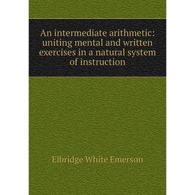 Книга An intermediate arithmetic: uniting mental and written exercises in a natural system of instruction
Книга An intermediate arithmetic: uniting mental and written exercises in a natural system of instruction