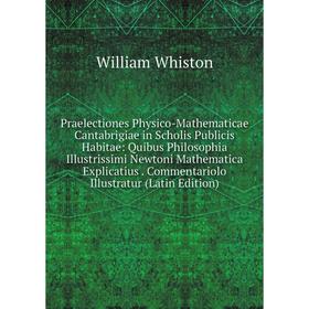 Книга Praelectiones Physico-Mathematicae Cantabrigiae in Scholis Publicis Habitae: Quibus Philosophia Illustrissimi Newtoni Mathematica Explicatius. C
Книга Praelectiones Physico-Mathematicae Cantabrigiae in Scholis Publicis Habitae: Quibus Philosophia Illustrissimi Newtoni Mathematica Explicatius. C
