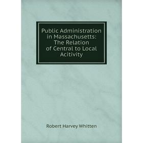 Книга Public Administration in Massachusetts: The Relation of Central to Local Acitivity
Книга Public Administration in Massachusetts: The Relation of Central to Local Acitivity