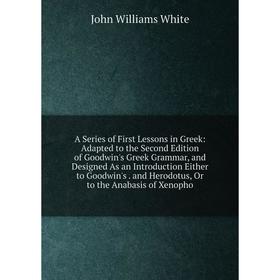 Книга A Series of First Lessons in Greek: Adapted to the Second Edition of Goodwin's Greek Grammar, and Designed As an Introduction Either to Goodwin'
Книга A Series of First Lessons in Greek: Adapted to the Second Edition of Goodwin's Greek Grammar, and Designed As an Introduction Either to Goodwin'