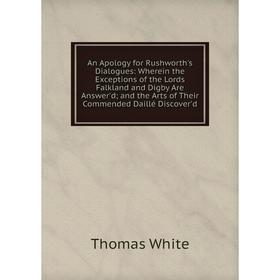 Книга An Apology for Rushworth's Dialogues: Wherein the Exceptions of the Lords Falkland and Digby Are Answer'd; and the Arts of Their Commended Daill
Книга An Apology for Rushworth's Dialogues: Wherein the Exceptions of the Lords Falkland and Digby Are Answer'd; and the Arts of Their Commended Daill