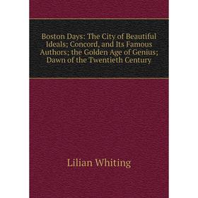 Книга Boston Days: The City of Beautiful Ideals; Concord, and Its Famous Authors; the Golden Age of Genius; Dawn of the Twentieth Century
Книга Boston Days: The City of Beautiful Ideals; Concord, and Its Famous Authors; the Golden Age of Genius; Dawn of the Twentieth Century