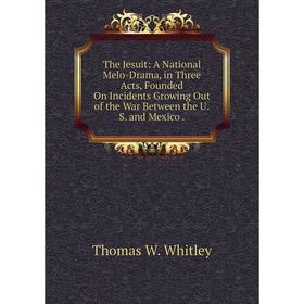 Книга The Jesuit: A National Melo-Drama, in Three Acts, Founded On Incidents Growing Out of the War Between the U. S. and Mexico.
Книга The Jesuit: A National Melo-Drama, in Three Acts, Founded On Incidents Growing Out of the War Between the U. S. and Mexico.