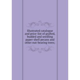 Книга Illustrated catalogue and price-list of grafted, budded and seedling paper-shell pecans and other nut-bearing trees;
Книга Illustrated catalogue and price-list of grafted, budded and seedling paper-shell pecans and other nut-bearing trees;