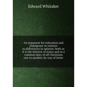 Книга An argument for toleration and indulgence in relation to differences in opinion: both as it is the interest of states and as a common duty of al
Книга An argument for toleration and indulgence in relation to differences in opinion: both as it is the interest of states and as a common duty of al