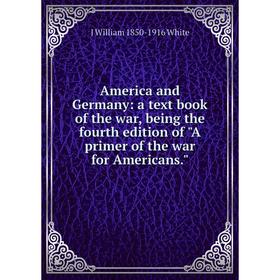 Книга America and Germany: a text book of the war, being the fourth edition of A primer of the war for Americans.
Книга America and Germany: a text book of the war, being the fourth edition of A primer of the war for Americans.