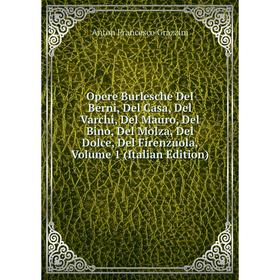 Книга Opere Burlesche Del Berni, Del Casa, Del Varchi, Del Mauro, Del Bino, Del Molza, Del Dolce, Del Firenzuola, Volume 1
Книга Opere Burlesche Del Berni, Del Casa, Del Varchi, Del Mauro, Del Bino, Del Molza, Del Dolce, Del Firenzuola, Volume 1