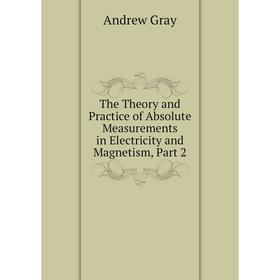 Книга The Theory and Practice of Absolute Measurements in Electricity and Magnetism, Part 2
Книга The Theory and Practice of Absolute Measurements in Electricity and Magnetism, Part 2
