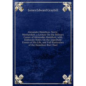 Книга Alexander Hamilton: Nevis-Weehawken. a Lecture On the Military Career of Alexander Hamilton, with Elaborate Notes On the Important Events of His 
Книга Alexander Hamilton: Nevis-Weehawken. a Lecture On the Military Career of Alexander Hamilton, with Elaborate Notes On the Important Events of His