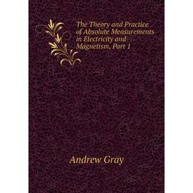 Книга The Theory and Practice of Absolute Measurements in Electricity and Magnetism, Part 1
Книга The Theory and Practice of Absolute Measurements in Electricity and Magnetism, Part 1