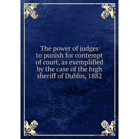 Книга The power of judges to punish for contempt of court, as exemplified by the case of the high sheriff of Dublin, 1882
Книга The power of judges to punish for contempt of court, as exemplified by the case of the high sheriff of Dublin, 1882