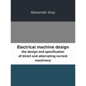 Книга Electrical machine design the design and specification of direct and alternating current machinery
Книга Electrical machine design the design and specification of direct and alternating current machinery