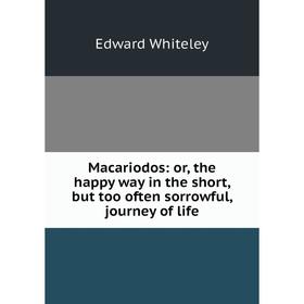 Книга Macariodos: or the happy way in the short, but too often sorrowful, journey of life
Книга Macariodos: or the happy way in the short, but too often sorrowful, journey of life