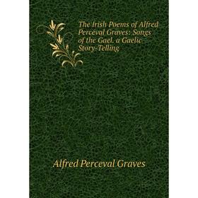 Книга The Irish Poems of Alfred Perceval Graves: Songs of the Gael. a Gaelic Story-Telling
Книга The Irish Poems of Alfred Perceval Graves: Songs of the Gael. a Gaelic Story-Telling