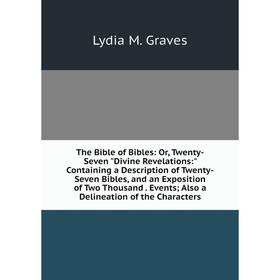 Книга The Bible of Bibles: Or, Twenty-Seven Divine Revelations: Containing a Description of Twenty-Seven Bibles, and an Exposition of Two Thousand. Ev
Книга The Bible of Bibles: Or, Twenty-Seven Divine Revelations: Containing a Description of Twenty-Seven Bibles, and an Exposition of Two Thousand. Ev