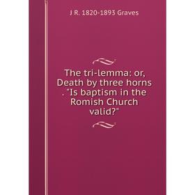 Книга The tri-lemma: or, Death by three horns. Is baptism in the Romish Church valid
Книга The tri-lemma: or, Death by three horns. Is baptism in the Romish Church valid