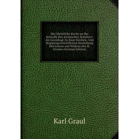 Книга Die Christliche Kirche an Der Schwelle Des Irenäischen Zeitalters: Als Grundlage Zu Einer Kirchen- Und Dogmengeschichtlichen Darstellung Des Leb
Книга Die Christliche Kirche an Der Schwelle Des Irenäischen Zeitalters: Als Grundlage Zu Einer Kirchen- Und Dogmengeschichtlichen Darstellung Des Leb