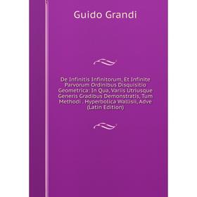 Книга De Infinitis Infinitorum, Et Infinite Parvorum Ordinibus Disquisitio Geometrica: In Qua, Variis Utriusque Generis Gradibus Demonstratis, Tum Met
Книга De Infinitis Infinitorum, Et Infinite Parvorum Ordinibus Disquisitio Geometrica: In Qua, Variis Utriusque Generis Gradibus Demonstratis, Tum Met