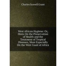 Книга West African Hygiene: Or, Hints On the Preservation of Health and the Treatment of Tropical Diseases, More Especially On the West Coast of Afric
Книга West African Hygiene: Or, Hints On the Preservation of Health and the Treatment of Tropical Diseases, More Especially On the West Coast of Afric