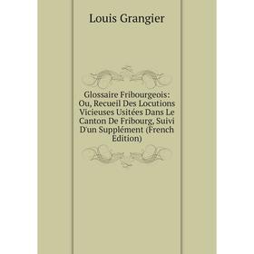 Книга Glossaire Fribourgeois: Ou, Recueil Des Locutions Vicieuses Usitées Dans Le Canton De Fribourg, Suivi D'un Supplément (French Edition)
Книга Glossaire Fribourgeois: Ou, Recueil Des Locutions Vicieuses Usitées Dans Le Canton De Fribourg, Suivi D'un Supplément (French Edition)