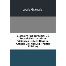 Книга Glossaire Fribourgeois: Ou Recueil Des Locutions Vicieuses Usitées Dans Le Canton De Fribourg (French Edition)
Книга Glossaire Fribourgeois: Ou Recueil Des Locutions Vicieuses Usitées Dans Le Canton De Fribourg (French Edition)