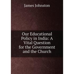 Книга Our Educational Policy in India: A Vital Question for the Government and the Church
Книга Our Educational Policy in India: A Vital Question for the Government and the Church